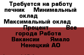 Требуется на работу печник. › Минимальный оклад ­ 47 900 › Максимальный оклад ­ 190 000 › Процент ­ 25 - Все города Работа » Вакансии   . Ямало-Ненецкий АО